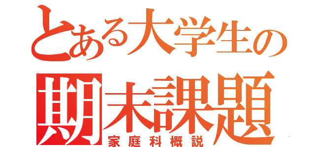 とある大学生の期末課題（家庭科概説）