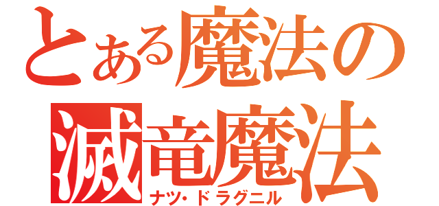 とある魔法の滅竜魔法（ナツ・ドラグニル）