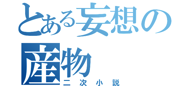 とある妄想の産物（二次小説）