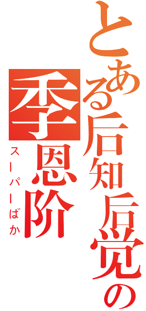 とある后知后觉、の季恩阶（スーパーばか）