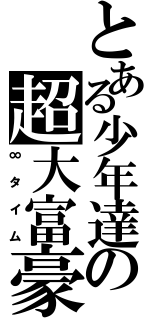 とある少年達の超大富豪（∞タイム）