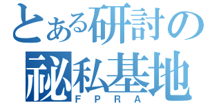 とある研討の祕私基地（ＦＰＲＡ）