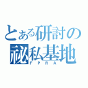 とある研討の祕私基地（ＦＰＲＡ）