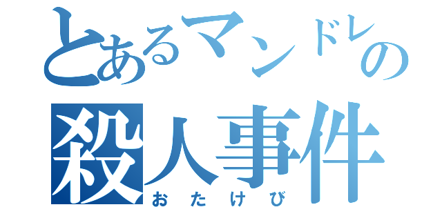 とあるマンドレイクの殺人事件（おたけび）