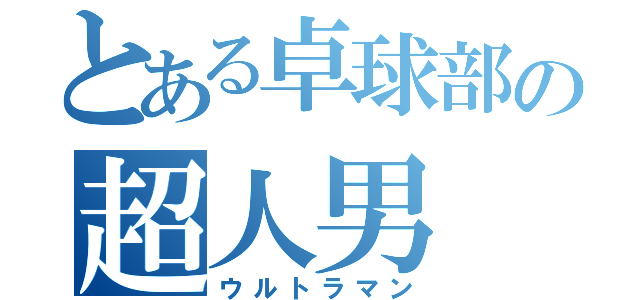 とある卓球部の超人男（ウルトラマン）