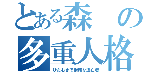 とある森の多重人格（ひたむきで滑稽な逃亡者）