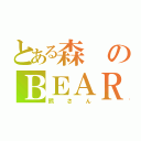 とある森のＢＥＡＲ（熊さん）