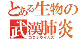 とある生物の武漢肺炎（コロナウイルス）