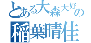 とある大森大好きなの稲葉晴佳（）