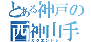 とある神戸の西神山手（ガクエントシ）