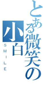 とある微笑の小白（ＳＭＩＬＥ）