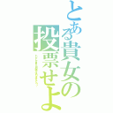 とある貴女の投票せよ（もしかして貴女、田中様ではありませんこと！？）