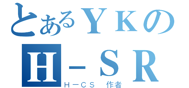 とあるＹＫのＨ－ＳＲ（Ｈ－ＣＳ 作者）