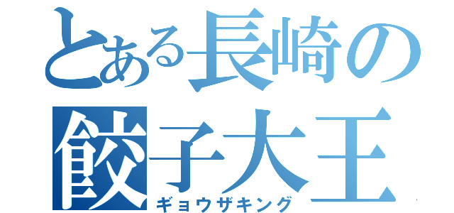 とある長崎の餃子大王（ギョウザキング）