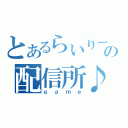 とあるらいりーの配信所♪（ｇａｍｅ）