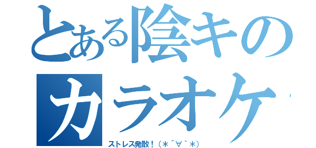 とある陰キのカラオケ（ストレス発散！（＊´∀｀＊））