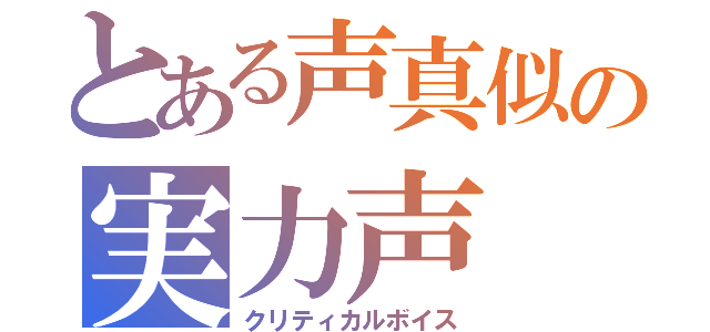 とある声真似の実力声（クリティカルボイス）