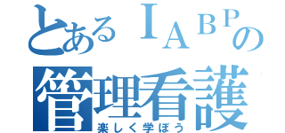 とあるＩＡＢＰの管理看護（楽しく学ぼう）