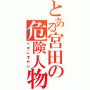 とある宮田の危険人物（ヘタレオヤジ）