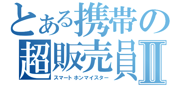 とある携帯の超販売員Ⅱ（スマートホンマイスター）