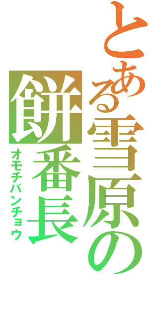 とある雪原の餅番長（オモチバンチョウ）