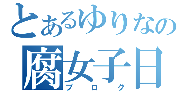 とあるゆりなの腐女子日記（ブログ）