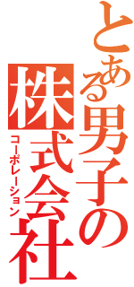 とある男子の株式会社（コーポレーション）