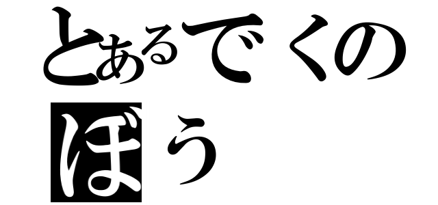 とあるでくのぼう（）