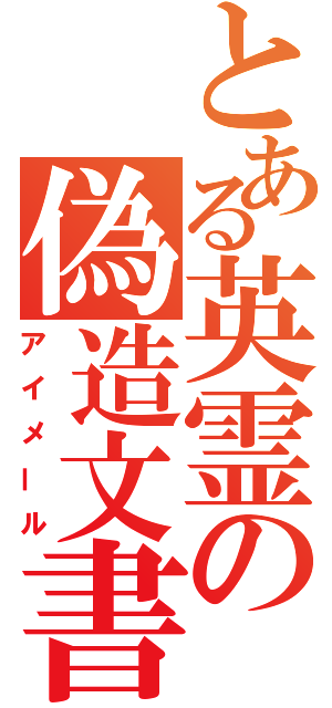 とある英霊の偽造文書（アイメール）