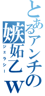 とあるアンチの嫉妬乙ｗⅡ（ジェラシー）