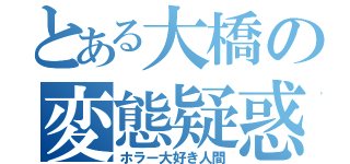 とある大橋の変態疑惑（ホラー大好き人間）