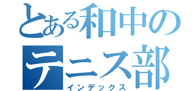 とある和中のテニス部（インデックス）