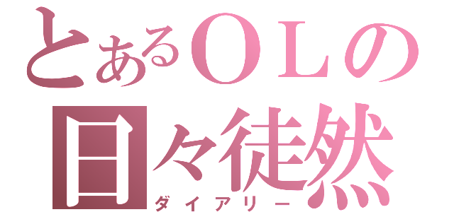 とあるＯＬの日々徒然（ダイアリー）