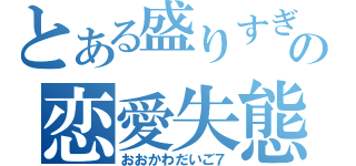 とある盛りすぎの恋愛失態（おおかわだいご７）