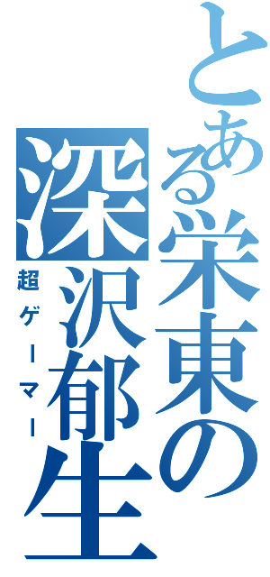 とある栄東の深沢郁生（超ゲーマー）