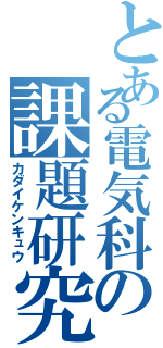 とある電気科の課題研究（カダイケンキュウ）