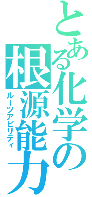 とある化学の根源能力（ルーツアビリティ）