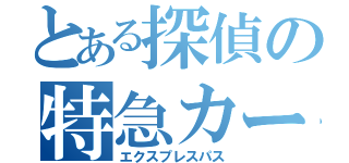 とある探偵の特急カード（エクスプレスパス）