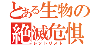 とある生物の絶滅危惧（レッドリスト）