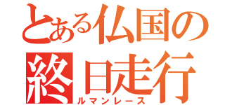 とある仏国の終日走行（ルマンレース）