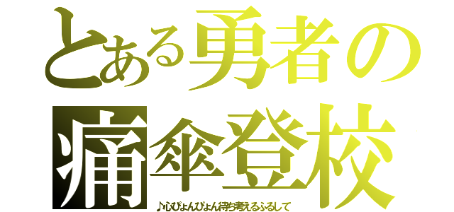 とある勇者の痛傘登校（♪心ぴょんぴょん待ち考えるふるして）