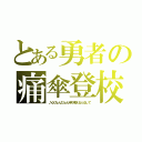 とある勇者の痛傘登校（♪心ぴょんぴょん待ち考えるふるして）