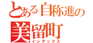 とある自称進の美留町（インデックス）