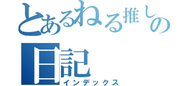 とあるねる推しのの日記（インデックス）