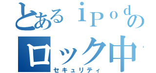 とあるｉＰｏｄのロック中（セキュリティ）