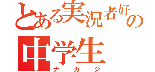 とある実況者好きの中学生（ナカジ）