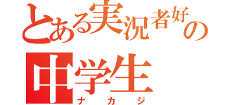 とある実況者好きの中学生（ナカジ）