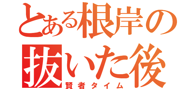 とある根岸の抜いた後（賢者タイム）