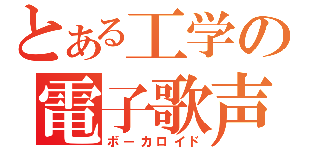 とある工学の電子歌声（ボーカロイド）