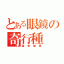 とある眼鏡の奇行種（喜安雄馬）